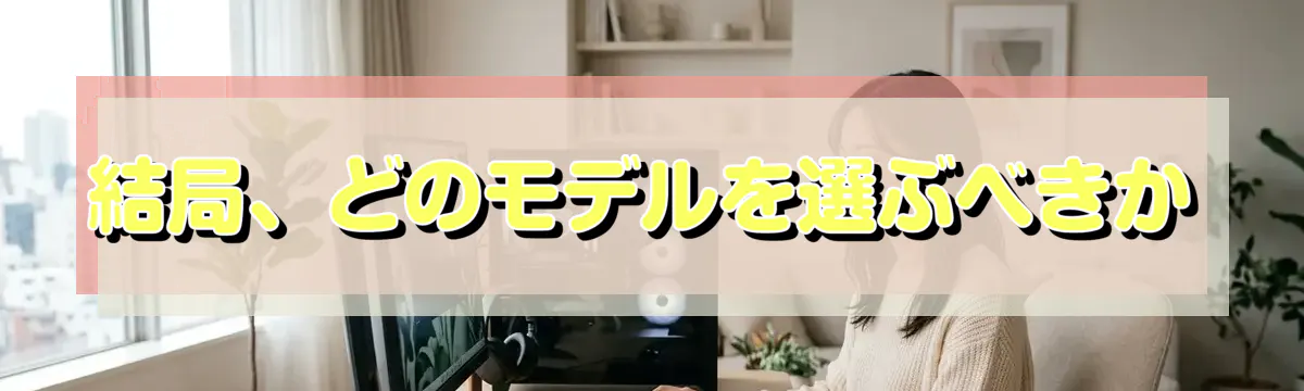 結局、どのモデルを選ぶべきか