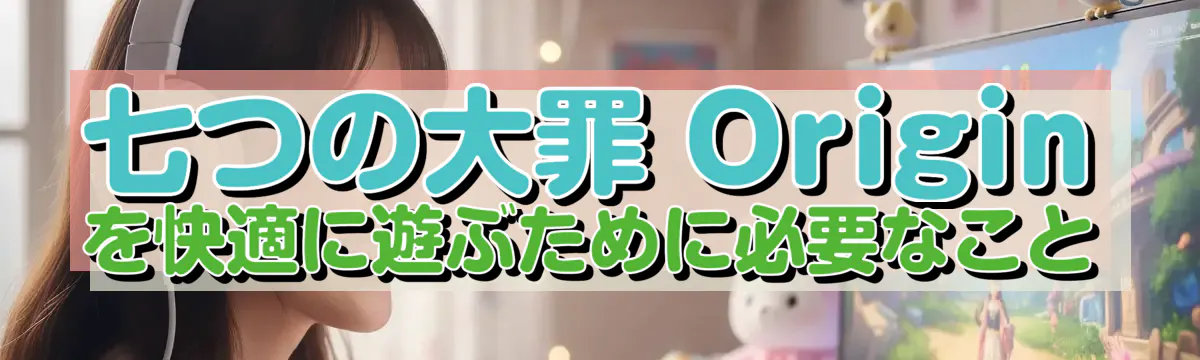七つの大罪 Origin を快適に遊ぶために必要なこと