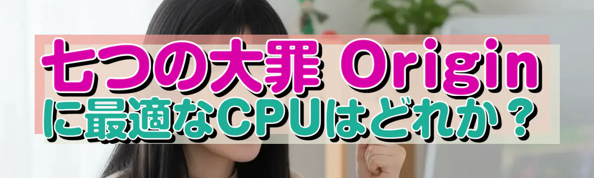 七つの大罪 Origin に最適なCPUはどれか？