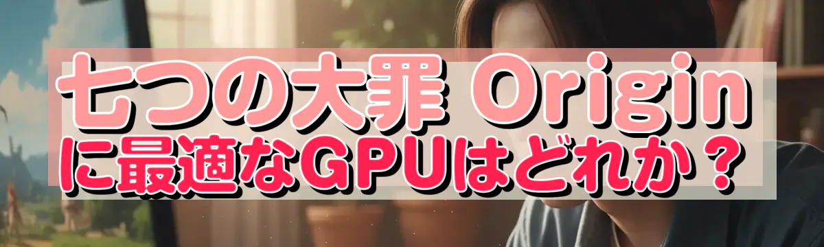七つの大罪 Origin に最適なGPUはどれか？