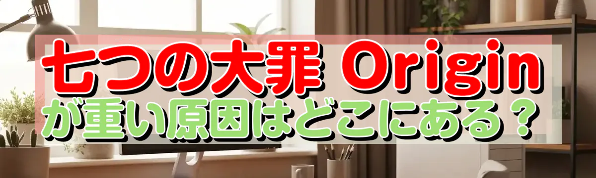 七つの大罪 Originが重い原因はどこにある？