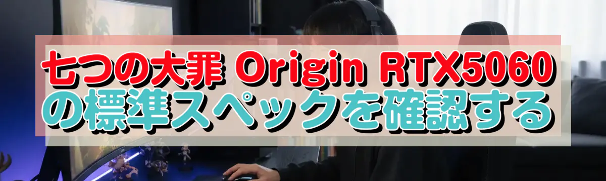 七つの大罪 Origin RTX5060 の標準スペックを確認する