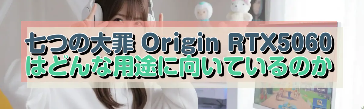七つの大罪 Origin RTX5060 はどんな用途に向いているのか
