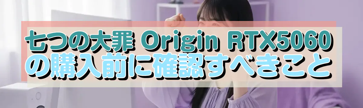 七つの大罪 Origin RTX5060 の購入前に確認すべきこと