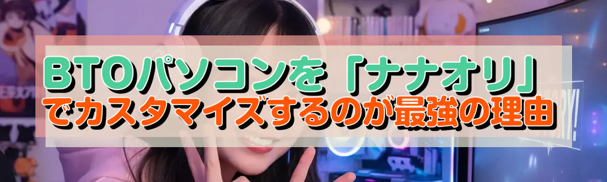 BTOパソコンを「ナナオリ」でカスタマイズするのが最強の理由