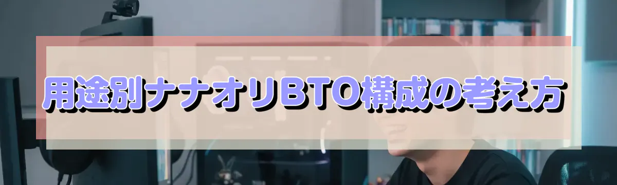 用途別ナナオリBTO構成の考え方