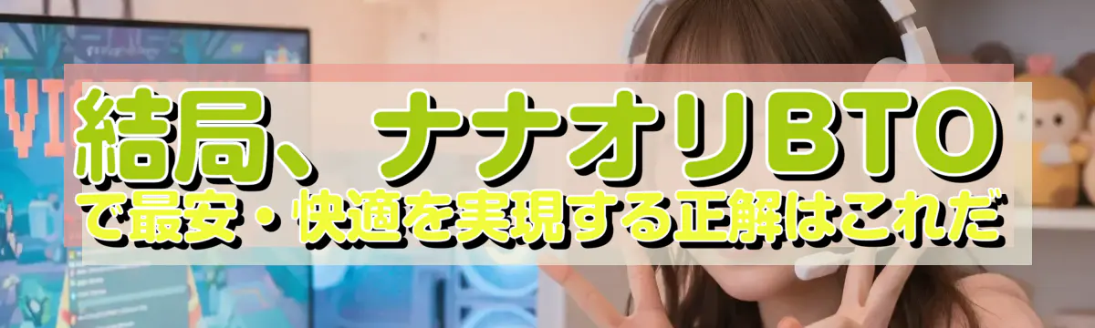 結局、ナナオリBTOで最安・快適を実現する正解はこれだ
