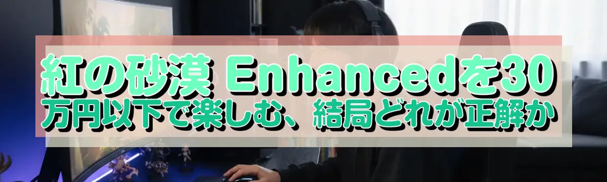 紅の砂漠 Enhancedを30万円以下で楽しむ、結局どれが正解か