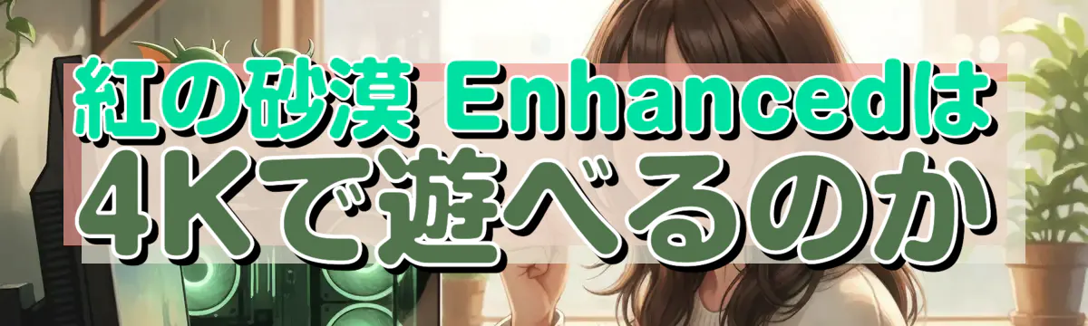 紅の砂漠 Enhancedは4Kで遊べるのか