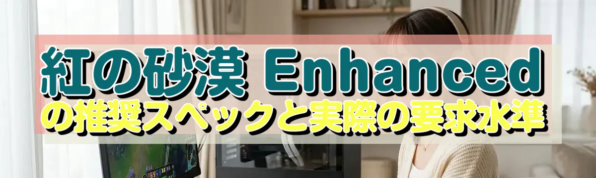 紅の砂漠 Enhancedの推奨スペックと実際の要求水準