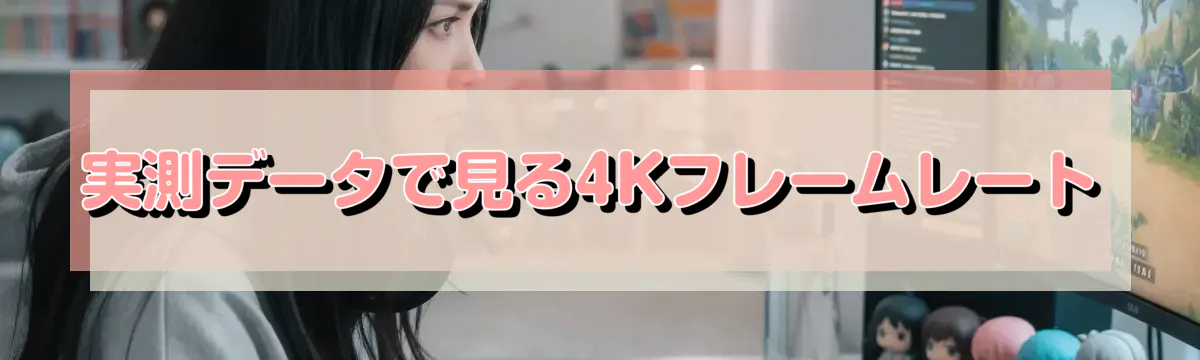 実測データで見る4Kフレームレート