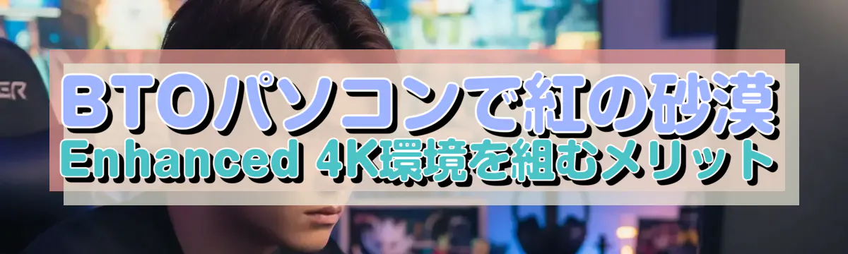 BTOパソコンで紅の砂漠 Enhanced 4K環境を組むメリット