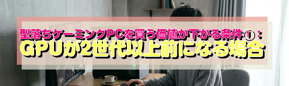 型落ちゲーミングPCを買う価値が下がる条件①：GPUが2世代以上前になる場合