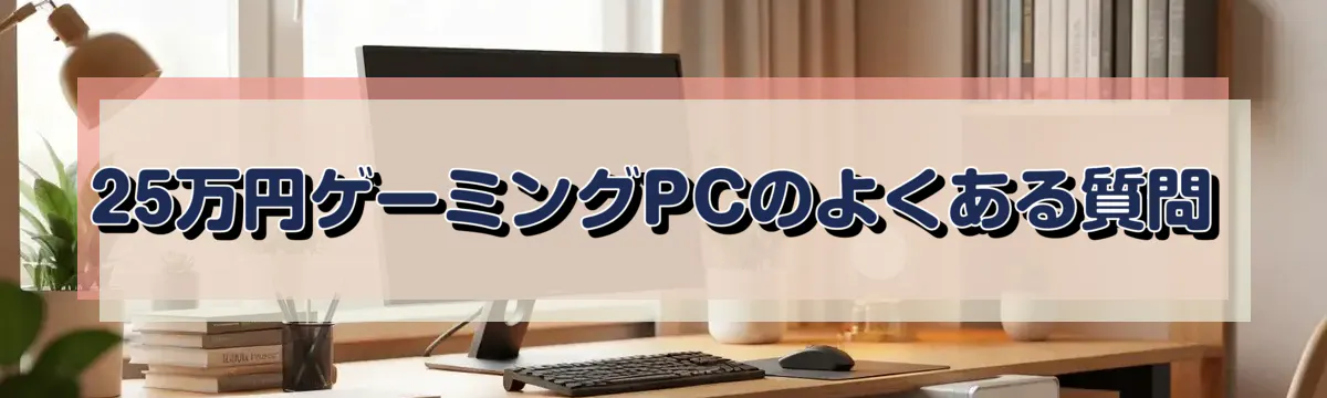 25万円ゲーミングPCのよくある質問